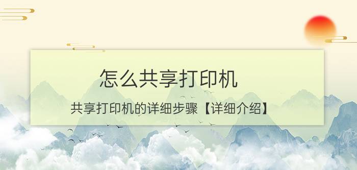 怎么共享打印机 共享打印机的详细步骤【详细介绍】